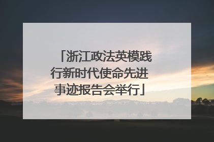浙江政法英模践行新时代使命先进事迹报告会举行