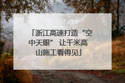 浙江高速打造“空中天眼” 让千米高山施工看得见
