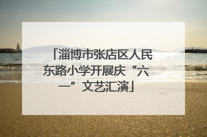淄博市张店区人民东路小学开展庆“六一”文艺汇演