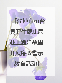 淄博市桓台县卫生健康局赴王渔洋故里开展廉政警示教育活动