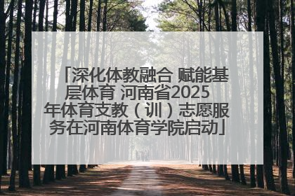 深化体教融合 赋能基层体育 河南省2025年体育支教（训）志愿服务在河南体育学院启动
