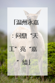 温州永嘉：问鼎“天工”亮“嘉”绩