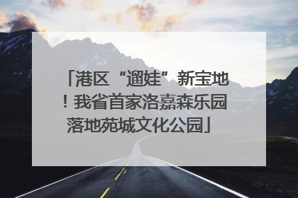 港区“遛娃”新宝地！我省首家洛嘉森乐园落地苑城文化公园