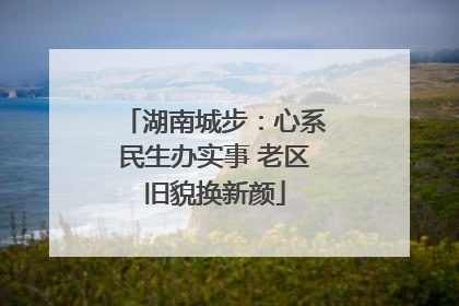 湖南城步：心系民生办实事 老区旧貌换新颜