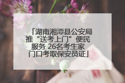 湖南湘潭县公安局推“送考上门”便民服务 26名考生家门口考取保安员证