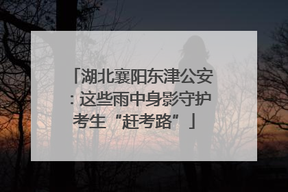 湖北襄阳东津公安：这些雨中身影守护考生“赶考路”