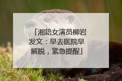 湘籍女演员柳岩发文：早去医院早解脱，紧急提醒