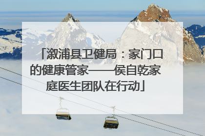 溆浦县卫健局：家门口的健康管家——侯自乾家庭医生团队在行动