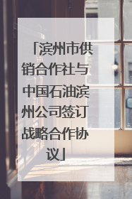 滨州市供销合作社与中国石油滨州公司签订战略合作协议