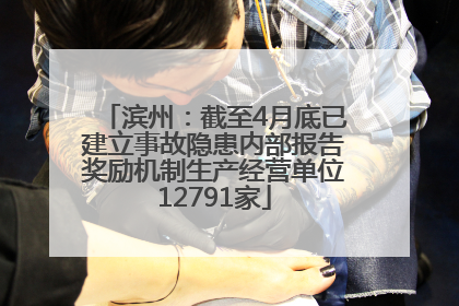 滨州：截至4月底已建立事故隐患内部报告奖励机制生产经营单位12791家