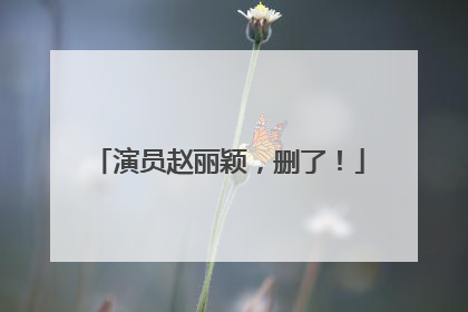 演员赵丽颖，删了！