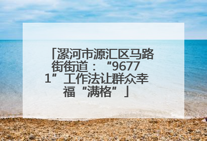 漯河市源汇区马路街街道：“96771”工作法让群众幸福“满格”