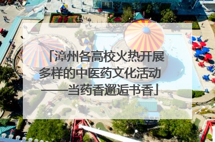 漳州各高校火热开展多样的中医药文化活动——当药香邂逅书香