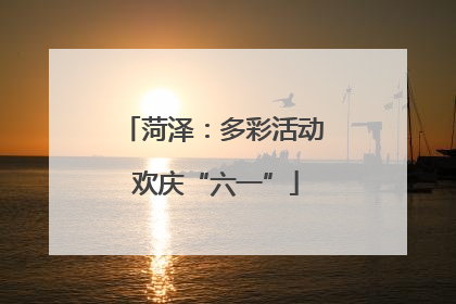 菏泽：多彩活动 欢庆“六一”