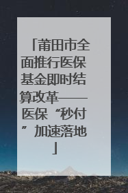 莆田市全面推行医保基金即时结算改革——医保“秒付”加速落地
