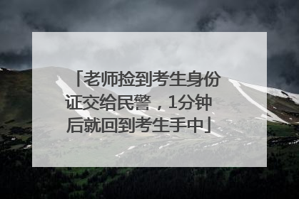 老师捡到考生身份证交给民警，1分钟后就回到考生手中