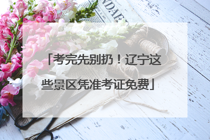考完先别扔！辽宁这些景区凭准考证免费