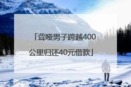 聋哑男子跨越400公里归还40元借款