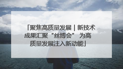 聚焦高质量发展｜新技术成果汇聚“丝博会” 为高质量发展注入新动能