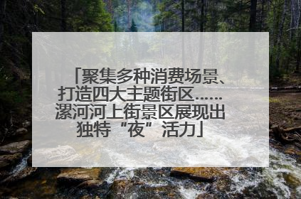 聚集多种消费场景、打造四大主题街区……漯河河上街景区展现出独特“夜”活力