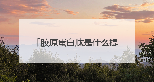 胶原蛋白肽是什么提取的？为什么医生不建议喝胶原蛋白肽