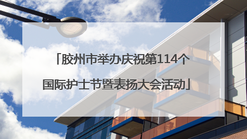 胶州市举办庆祝第114个国际护士节暨表扬大会活动