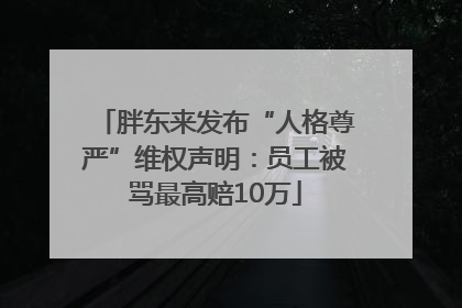 胖东来发布“人格尊严”维权声明：员工被骂最高赔10万