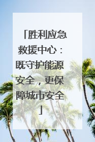 胜利应急救援中心：既守护能源安全，更保障城市安全