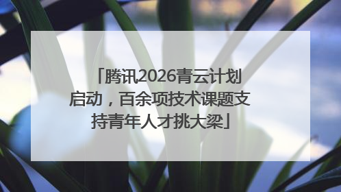 腾讯2026青云计划启动，百余项技术课题支持青年人才挑大梁