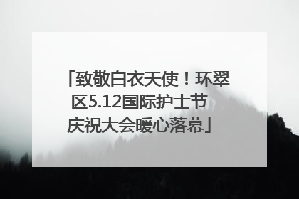 致敬白衣天使！环翠区5.12国际护士节庆祝大会暖心落幕
