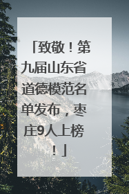 致敬！第九届山东省道德模范名单发布，枣庄9人上榜！