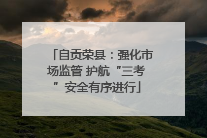 自贡荣县：强化市场监管 护航“三考”安全有序进行