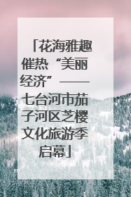 花海雅趣催热“美丽经济”——七台河市茄子河区芝樱文化旅游季启幕