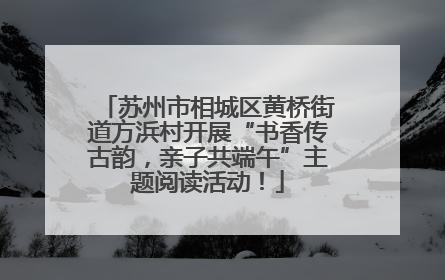 苏州市相城区黄桥街道方浜村开展“书香传古韵，亲子共端午”主题阅读活动！