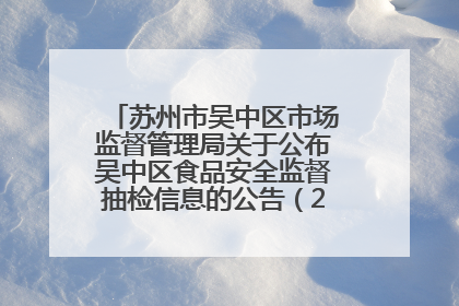 苏州市吴中区市场监督管理局关于公布吴中区食品安全监督抽检信息的公告（2025年第四期）