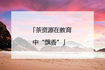 茶资源在教育中“飘香”