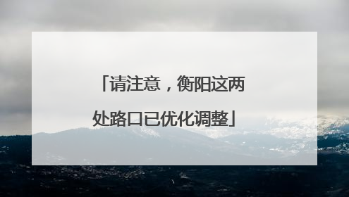 请注意，衡阳这两处路口已优化调整