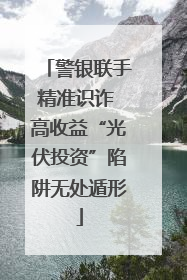 警银联手精准识诈 高收益“光伏投资”陷阱无处遁形