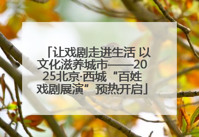 让戏剧走进生活 以文化滋养城市——2025北京·西城“百姓戏剧展演”预热开启