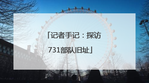 记者手记：探访731部队旧址
