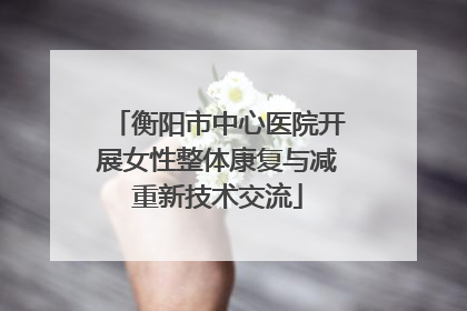 衡阳市中心医院开展女性整体康复与减重新技术交流