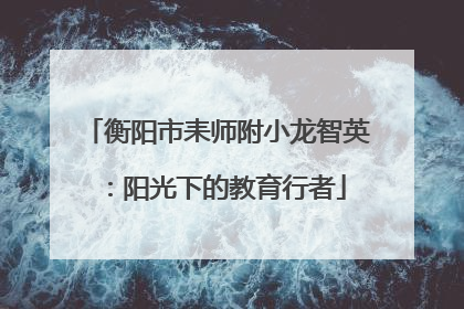 衡阳市耒师附小龙智英：阳光下的教育行者