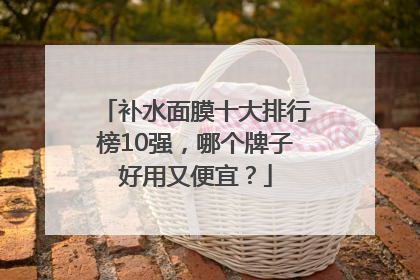 补水面膜十大排行榜10强，哪个牌子好用又便宜？
