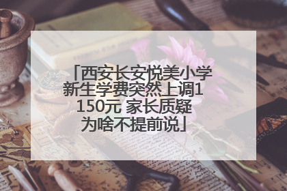 西安长安悦美小学新生学费突然上调1150元 家长质疑为啥不提前说