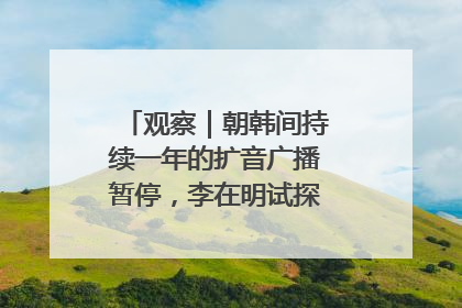 观察｜朝韩间持续一年的扩音广播暂停，李在明试探性将球踢向朝鲜