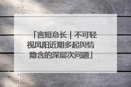 言短意长｜不可轻视凤阳近期多起舆情隐含的深层次问题