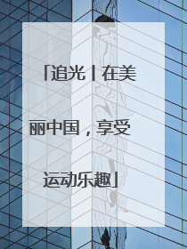 追光丨在美丽中国，享受运动乐趣
