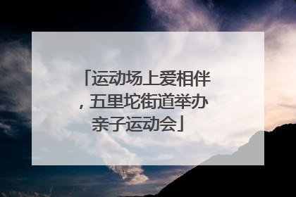 运动场上爱相伴，五里坨街道举办亲子运动会