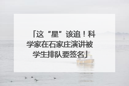 这“星”该追！科学家在石家庄演讲被学生排队要签名