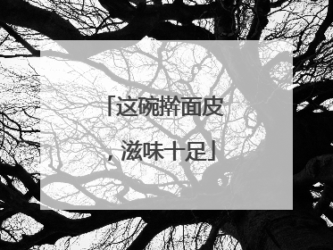 这碗擀面皮，滋味十足